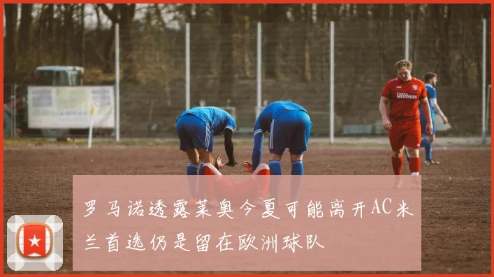 罗马诺透露莱奥今夏可能离开AC米兰首选仍是留在欧洲球队