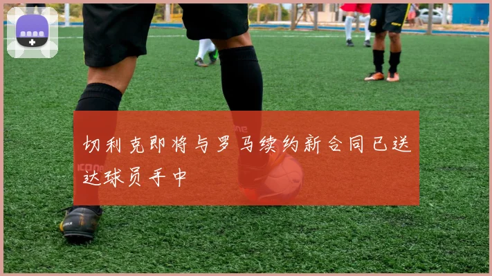 切利克即将与罗马续约新合同已送达球员手中