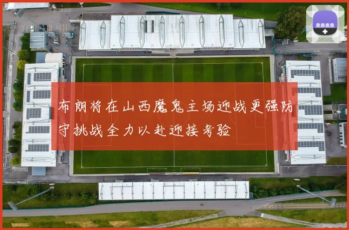 布朗将在山西魔鬼主场迎战更强防守挑战全力以赴迎接考验