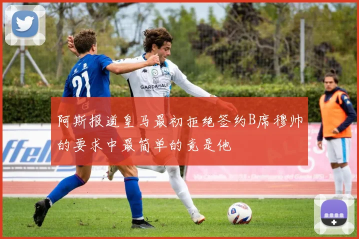 阿斯报道皇马最初拒绝签约B席穆帅的要求中最简单的竟是他