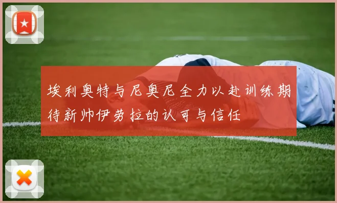 埃利奥特与尼奥尼全力以赴训练期待新帅伊劳拉的认可与信任