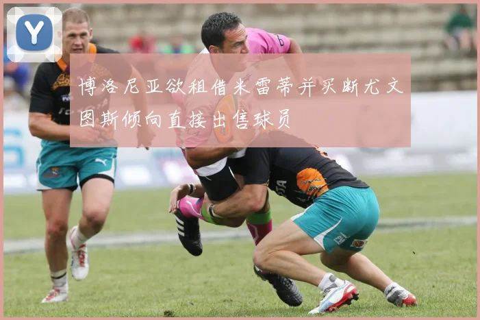 博洛尼亚欲租借米雷蒂并买断尤文图斯倾向直接出售球员