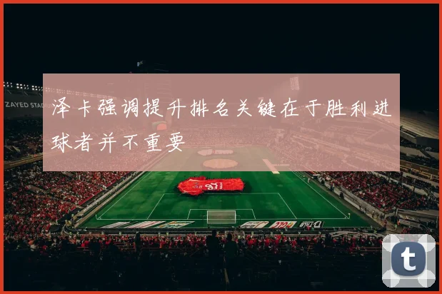 泽卡强调提升排名关键在于胜利进球者并不重要
