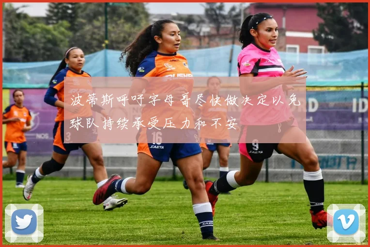 波蒂斯呼吁字母哥尽快做决定以免球队持续承受压力和不安