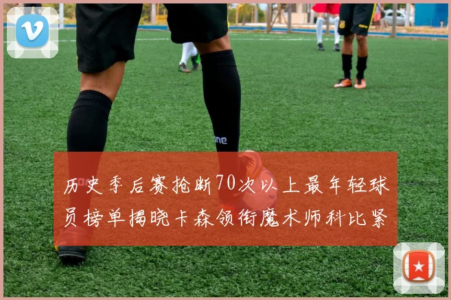 历史季后赛抢断70次以上最年轻球员榜单揭晓卡森领衔魔术师科比紧随其后