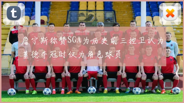 詹宁斯称赞SGA为历史前三控卫认为基德夺冠时仅为角色球员