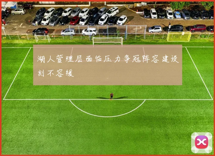 湖人管理层面临压力争冠阵容建设刻不容缓