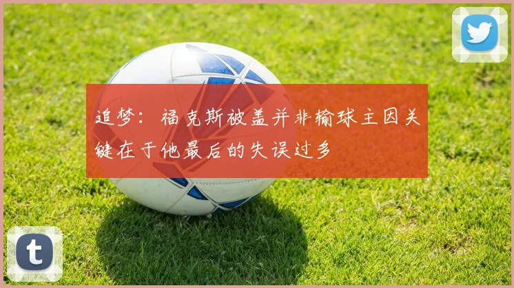 追梦：福克斯被盖并非输球主因关键在于他最后的失误过多