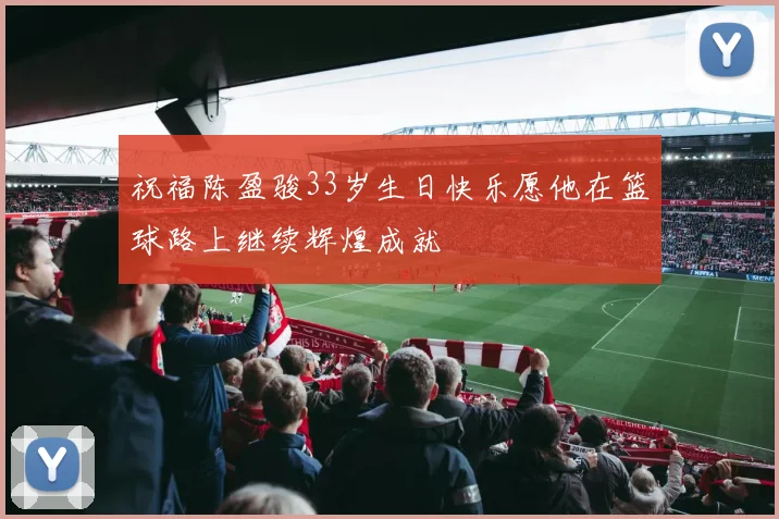 祝福陈盈骏33岁生日快乐愿他在篮球路上继续辉煌成就